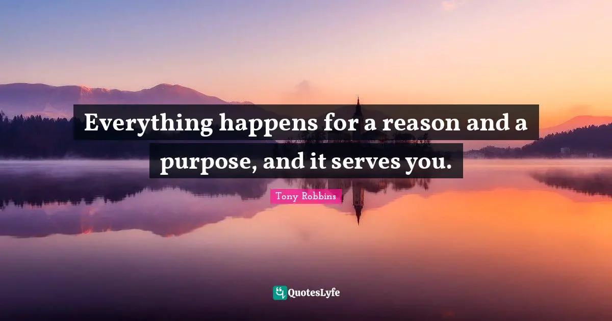 Everything happens for a reason and a purpose, and it serves you.