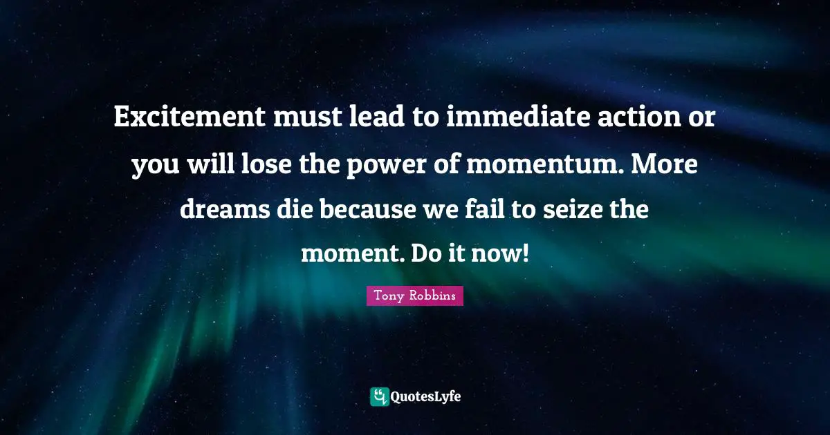 Excitement Quotes: "Excitement must lead to immediate action or you will lose the power of momentum. More dreams die because we fail to seize the moment. Do it now!"
