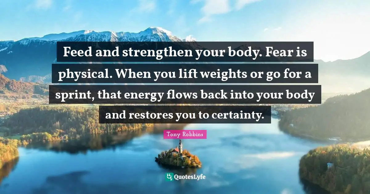 Feed and strengthen your body. Fear is physical. When you lift weights or go for a sprint, that energy flows back into your body and restores you to certainty.