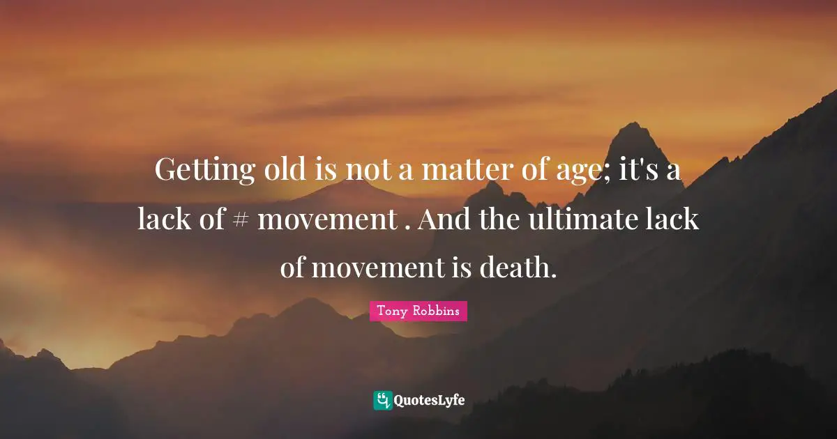Getting Old Quotes: "Getting old is not a matter of age; it's a lack of #‎ movement . And the ultimate lack of movement is death."