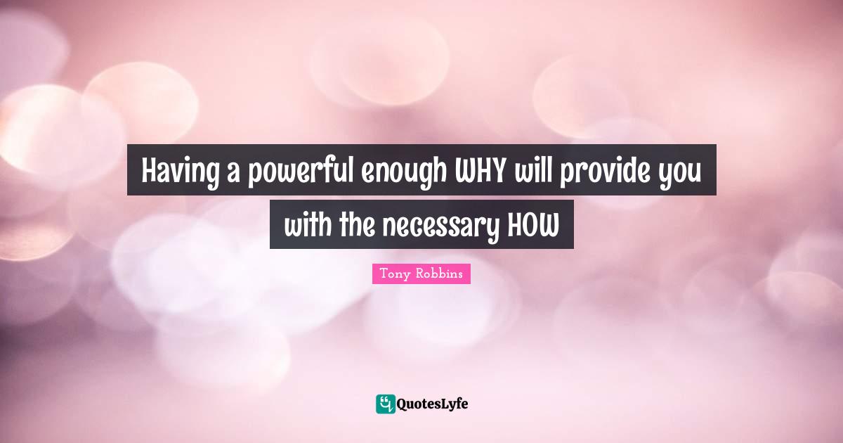 Having a powerful enough WHY will provide you with the necessary HOW