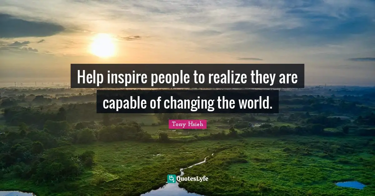 Tony Hsieh Quotes: "Help inspire people to realize they are capable of changing the world."