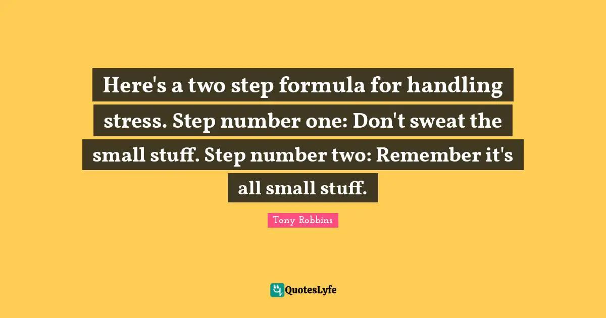 Here's a two step formula for handling stress. Step number one: Don't sweat the small stuff. Step number two: Remember it's all small stuff.