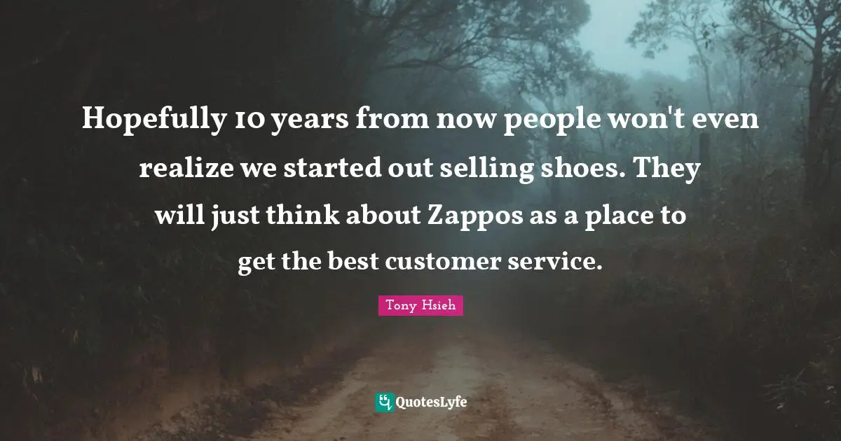 Tony Hsieh Quotes: "Hopefully 10 years from now people won't even realize we started out selling shoes. They will just think about Zappos as a place to get the best customer service."