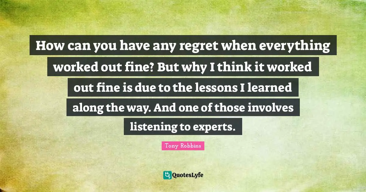 How can you have any regret when everything worked out fine? But why I think it worked out fine is due to the lessons I learned along the way. And one of those involves listening to experts.
