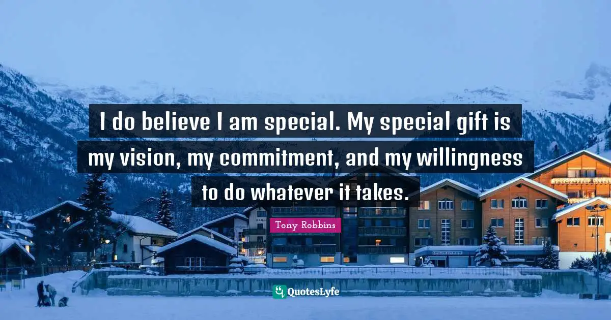 Whatever It Takes Quotes: "I do believe I am special. My special gift is my vision, my commitment, and my willingness to do whatever it takes."