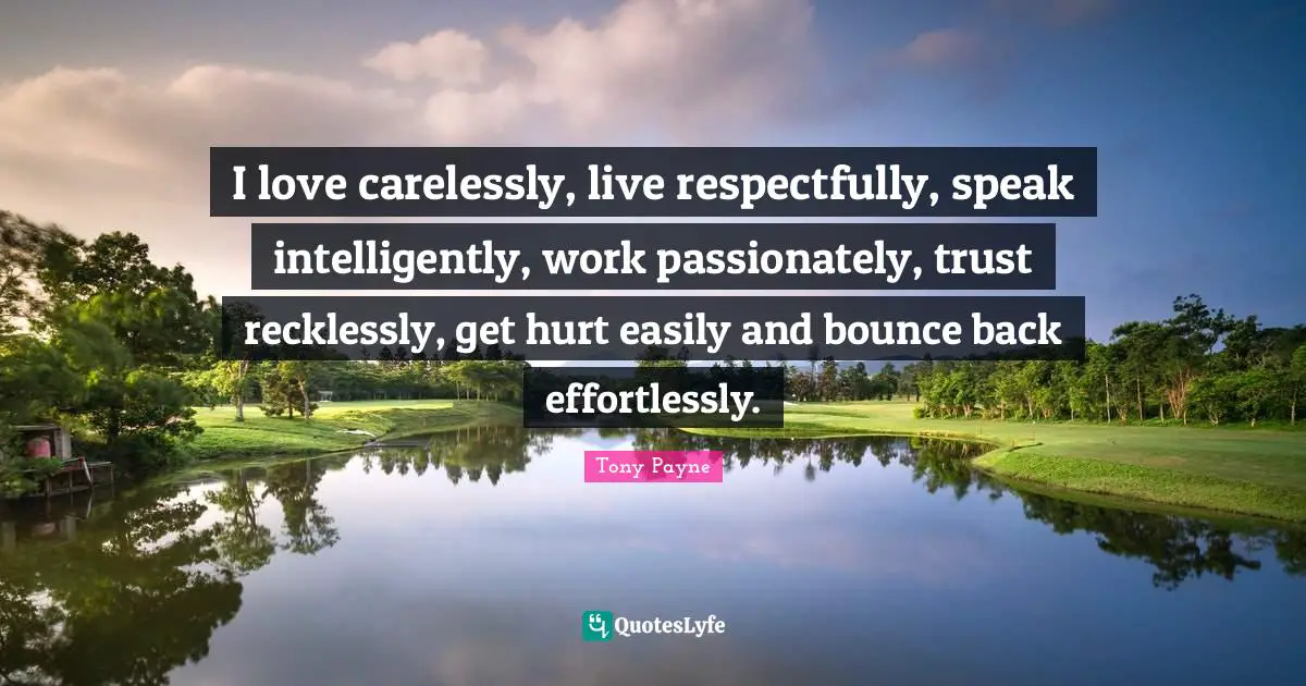 Free Spirit Quotes: "I love carelessly, live respectfully, speak intelligently, work passionately, trust recklessly, get hurt easily and bounce back effortlessly."