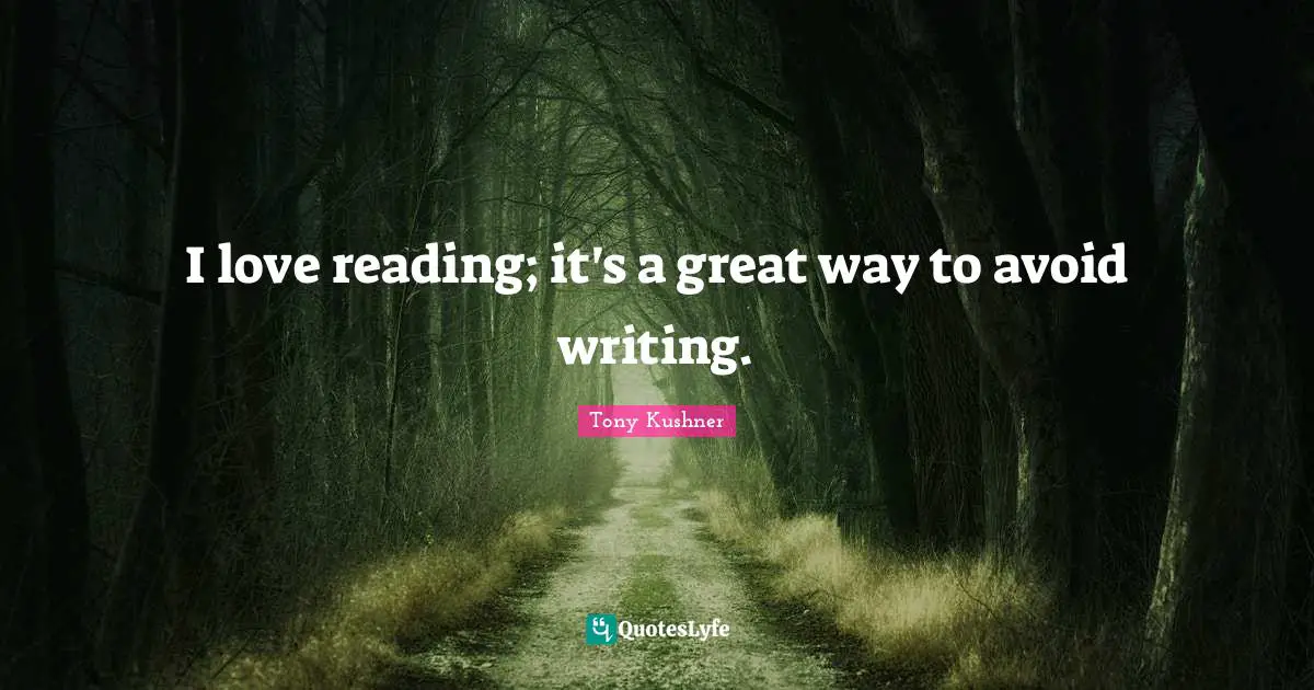 I love reading; it's a great way to avoid writing.