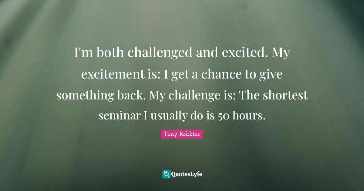 I'm both challenged and excited. My excitement is: I get a chance to give something back. My challenge is: The shortest seminar I usually do is 50 hours.