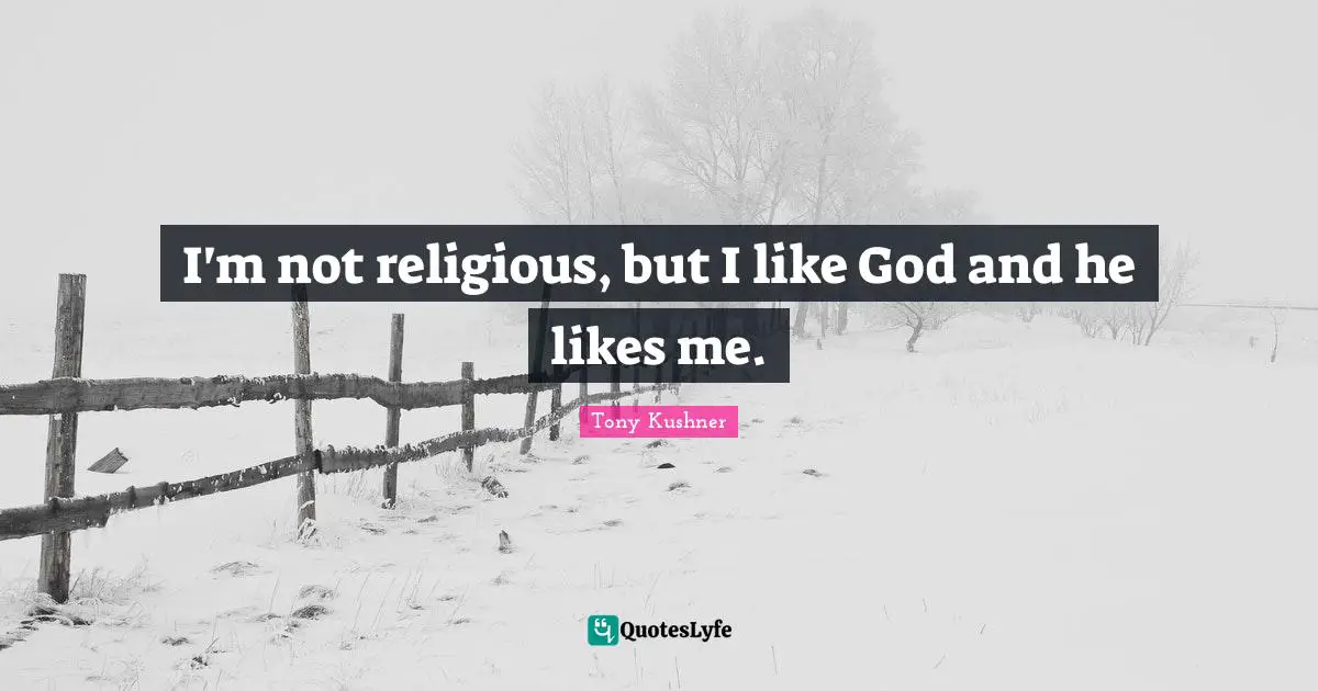 I'm not religious, but I like God and he likes me.
