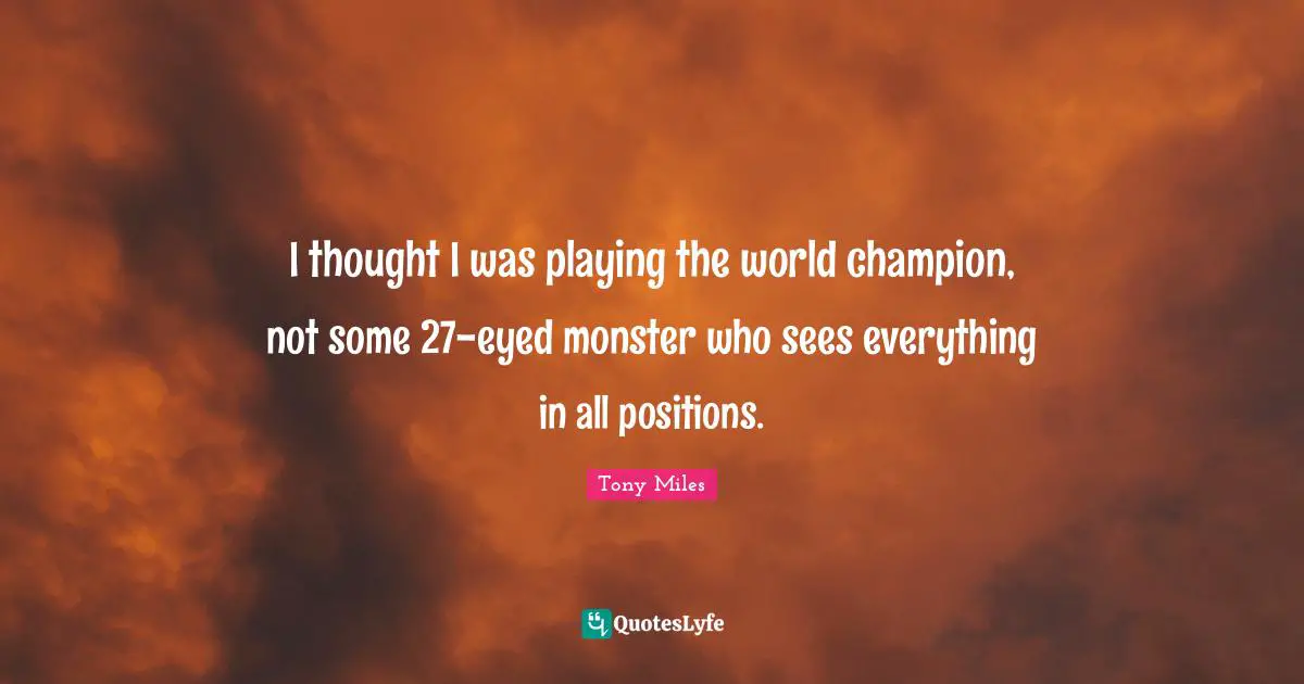 I thought I was playing the world champion, not some 27-eyed monster who sees everything in all positions.