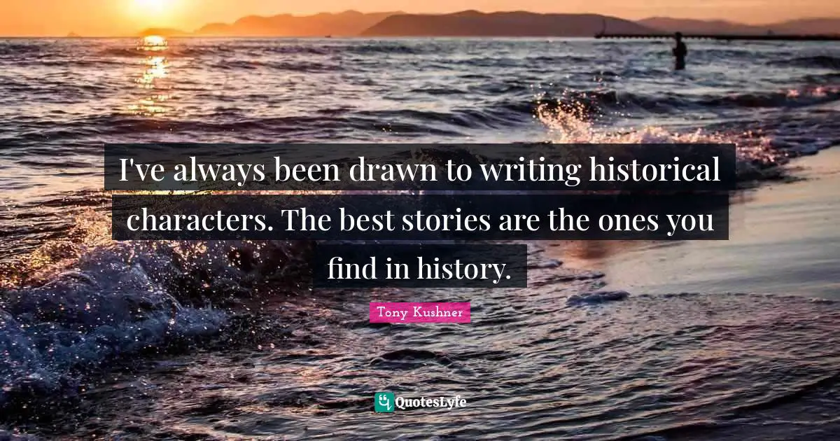Writing Stories Quotes: "I've always been drawn to writing historical characters. The best stories are the ones you find in history."