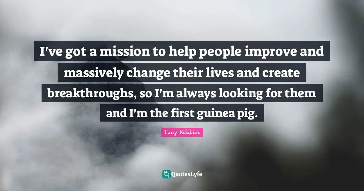 I've got a mission to help people improve and massively change their lives and create breakthroughs, so I'm always looking for them and I'm the first guinea pig.