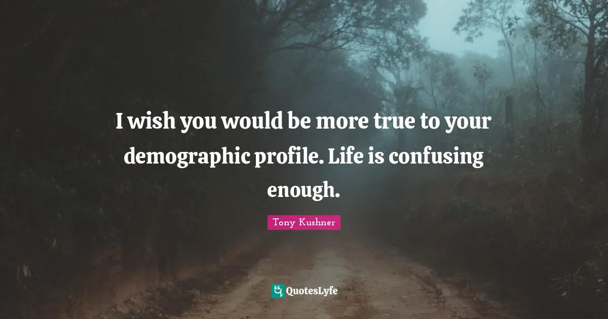 I Wish You Would Quotes: "I wish you would be more true to your demographic profile. Life is confusing enough."