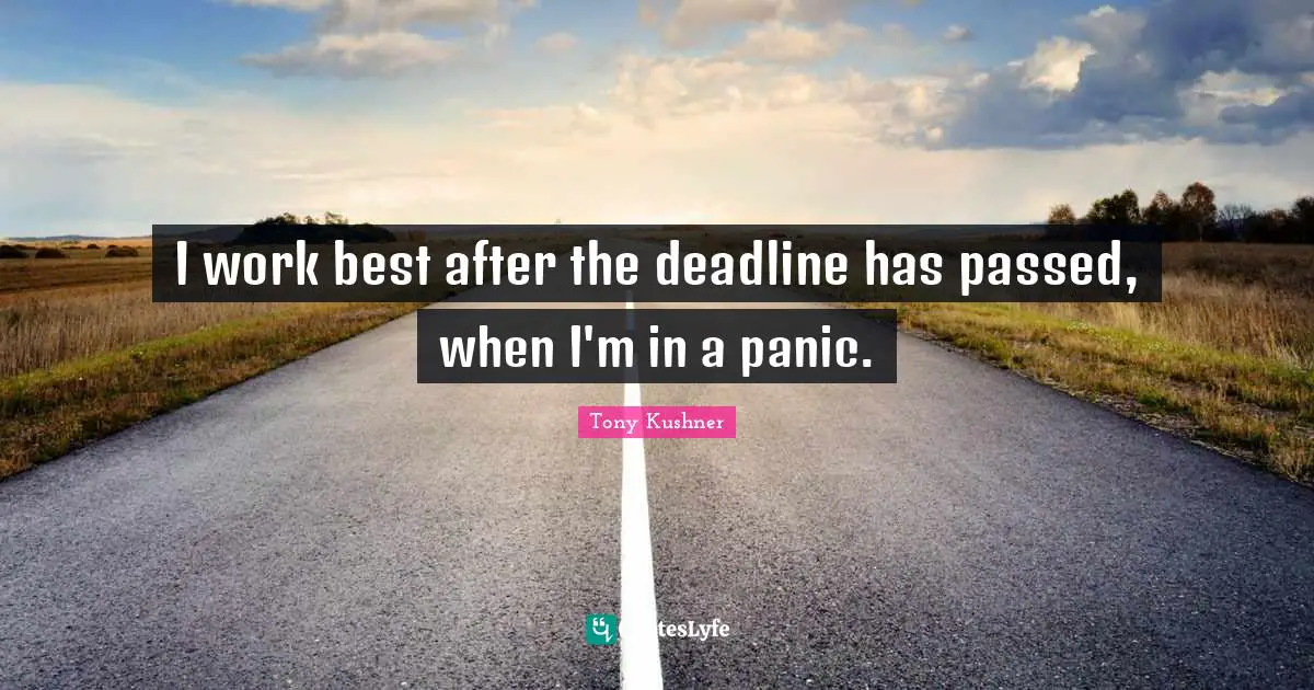 I work best after the deadline has passed, when I'm in a panic.