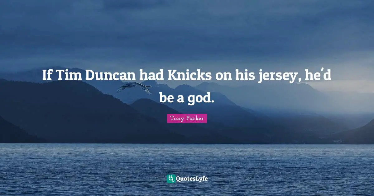 If Tim Duncan had Knicks on his jersey, he'd be a god.