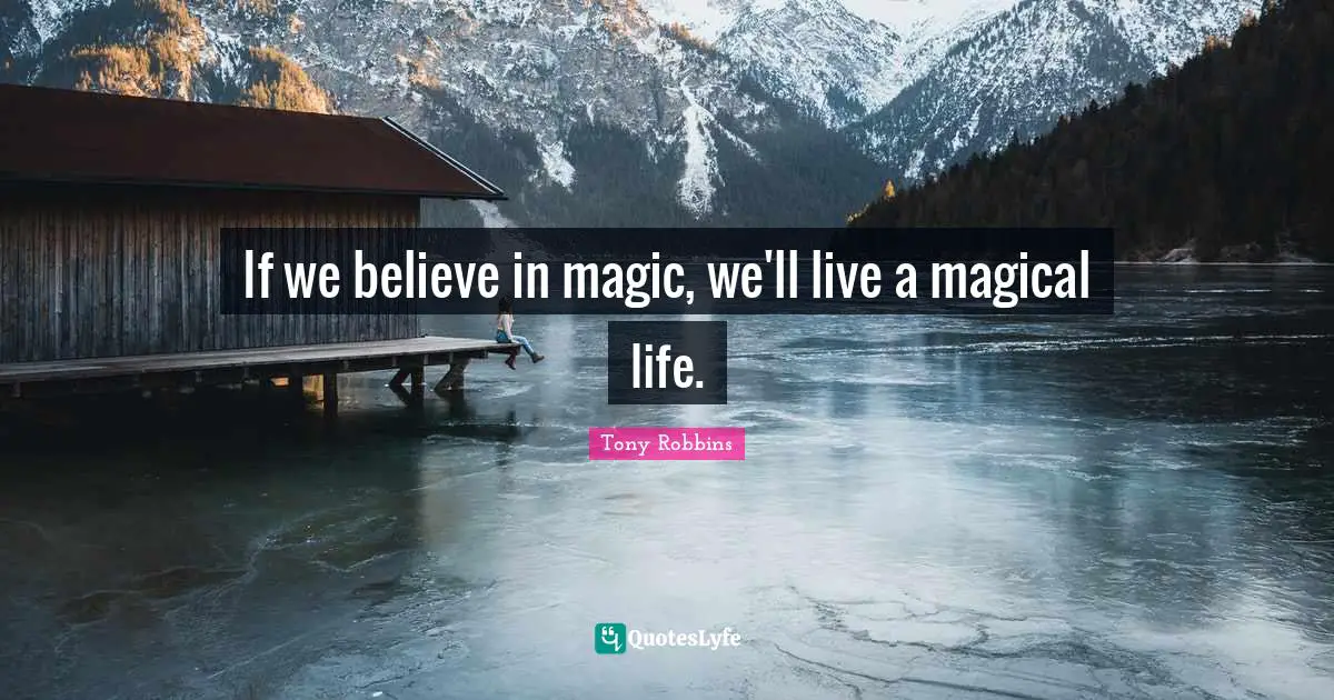 If we believe in magic, we'll live a magical life.