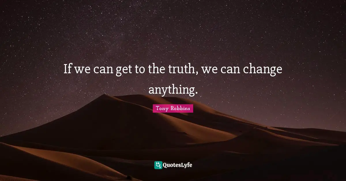 If we can get to the truth, we can change anything.
