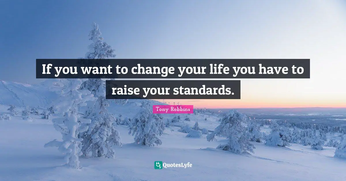 Tony Robbins Quotes: "If you want to change your life you have to raise your standards."