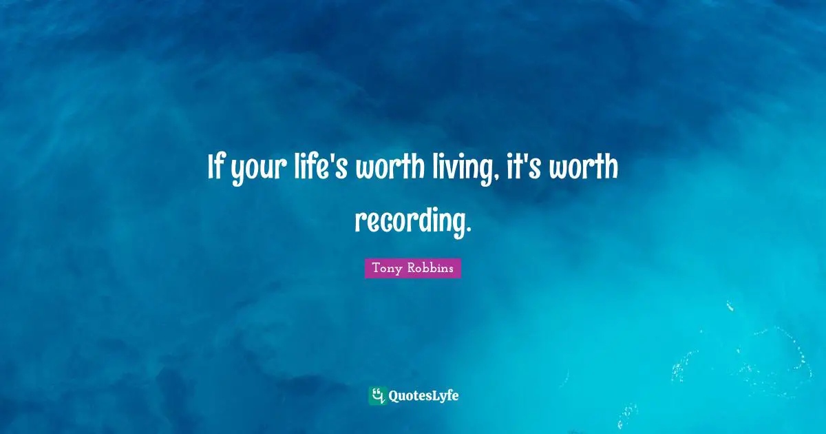 If your life's worth living, it's worth recording.