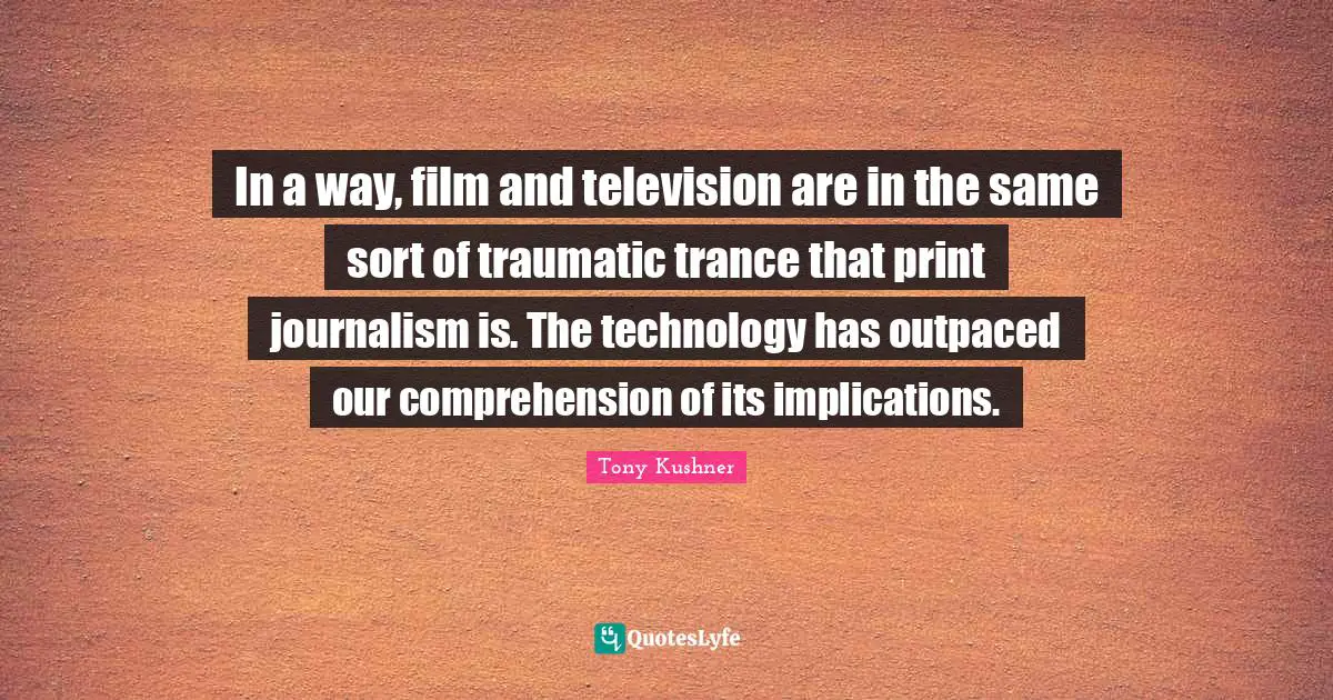 Trance Quotes: "In a way, film and television are in the same sort of traumatic trance that print journalism is. The technology has outpaced our comprehension of its implications."