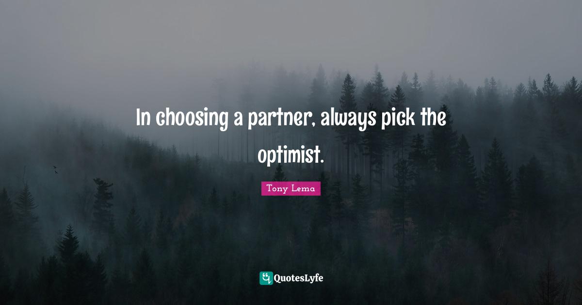 Partners Quotes: "In choosing a partner, always pick the optimist."