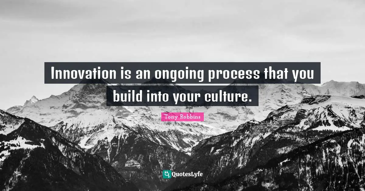 Innovation is an ongoing process that you build into your culture.