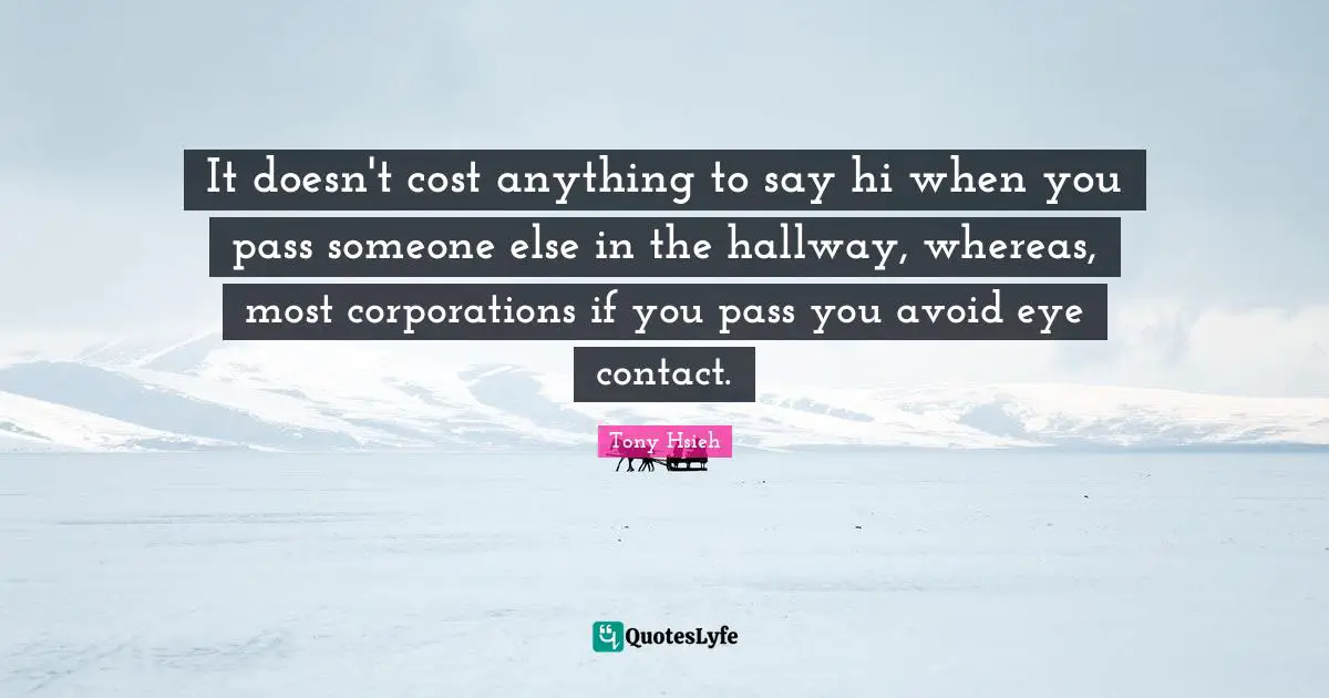 It doesn't cost anything to say hi when you pass someone else in the hallway, whereas, most corporations if you pass you avoid eye contact.