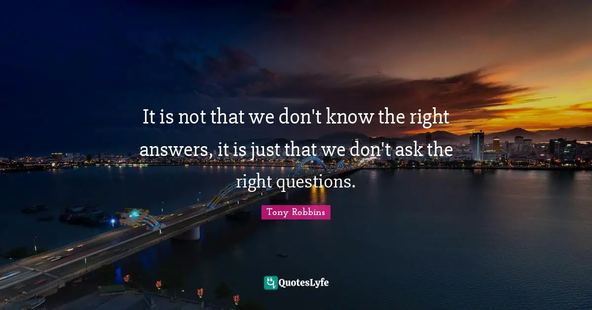 Tony Robbins Quotes: It is not that we don't know the right answers, it is just that we don't ask the right questions.