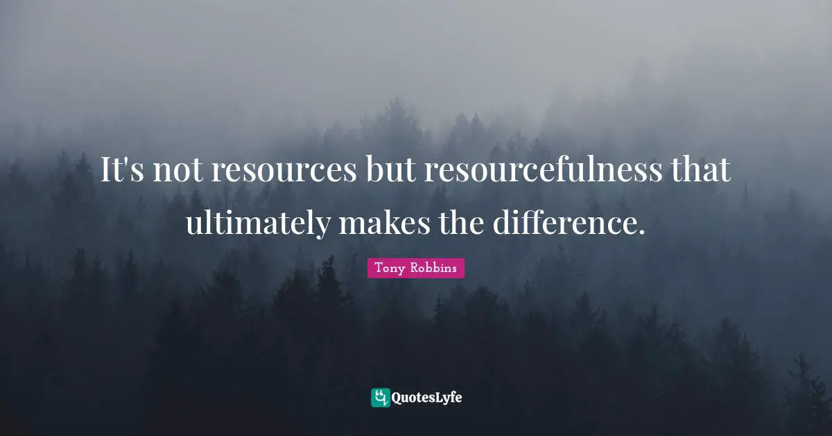 It's not resources but resourcefulness that ultimately makes the difference.