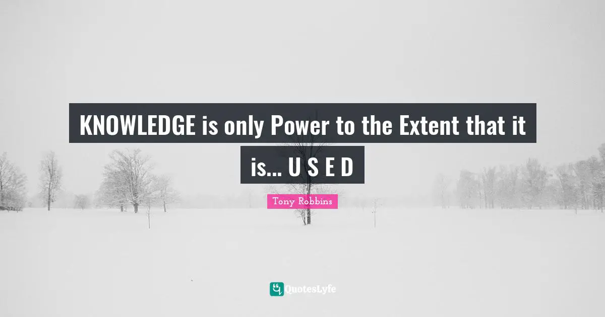 KNOWLEDGE is only Power to the Extent that it is... U S E D