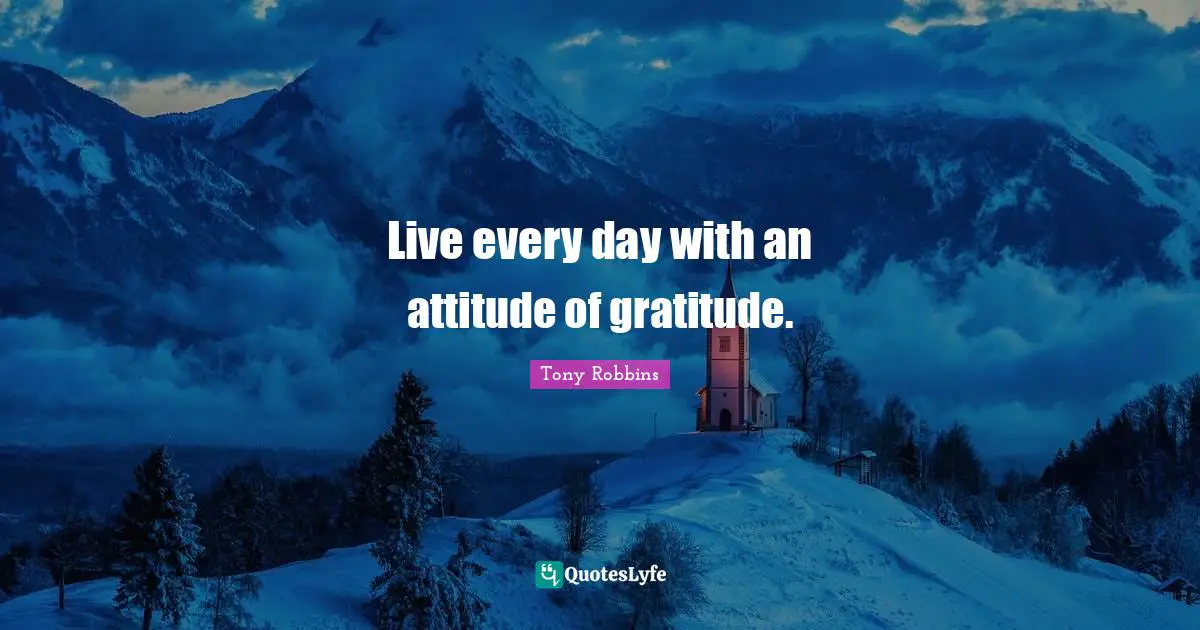 Gratitude Attitude Quotes: "Live every day with an attitude of gratitude."