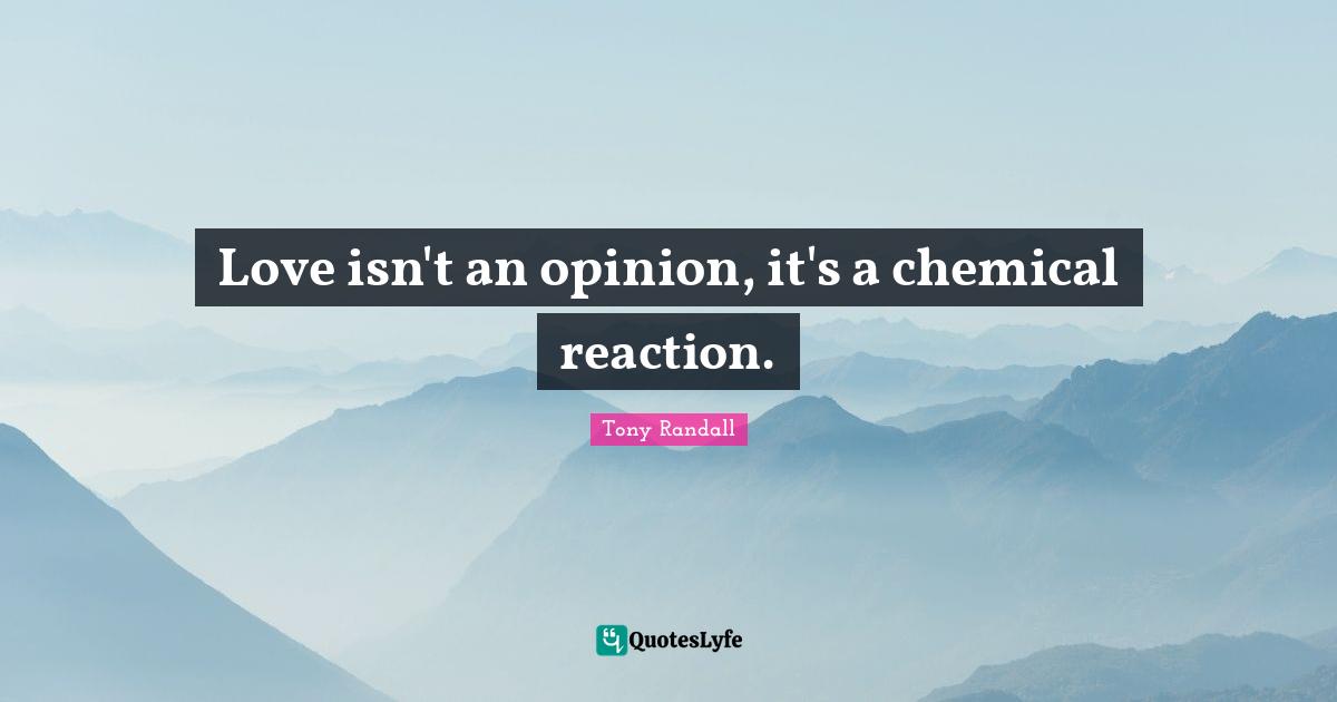 Tony Randall Quotes: "Love isn't an opinion, it's a chemical reaction."