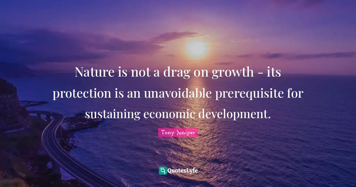 Economic Development Quotes: "Nature is not a drag on growth - its protection is an unavoidable prerequisite for sustaining economic development."