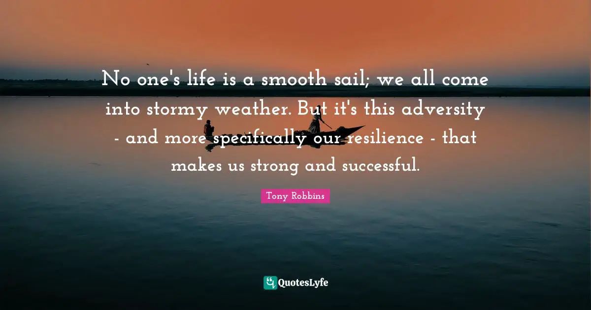 Smooth Quotes: "No one's life is a smooth sail; we all come into stormy weather. But it's this adversity - and more specifically our resilience - that makes us strong and successful."