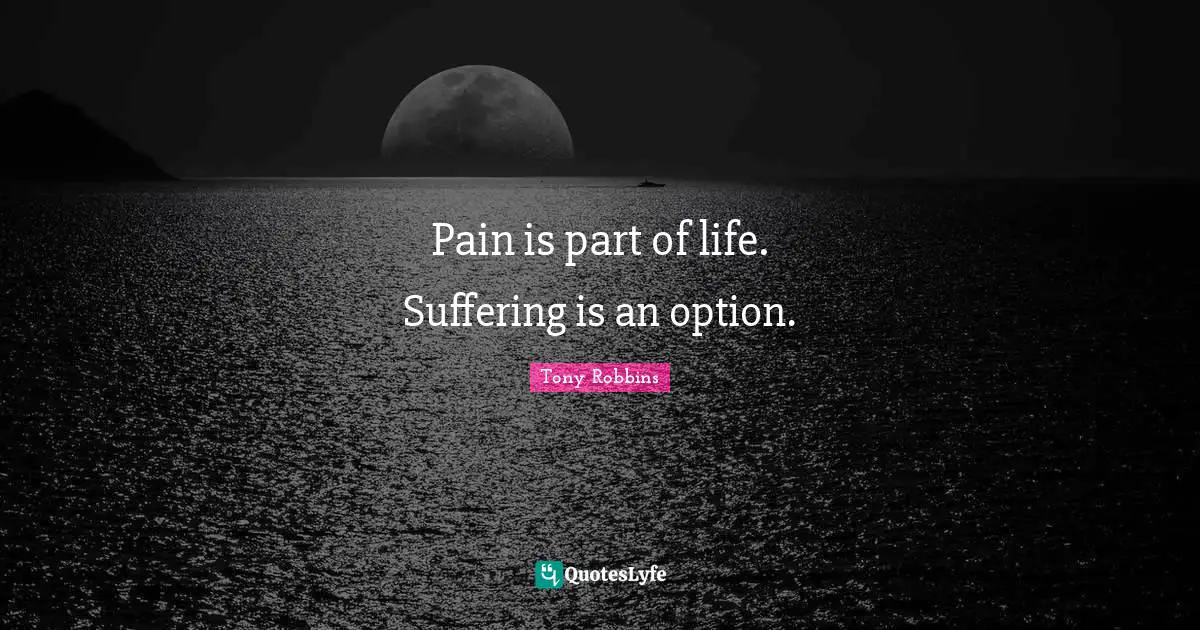 Pain is part of life. Suffering is an option.