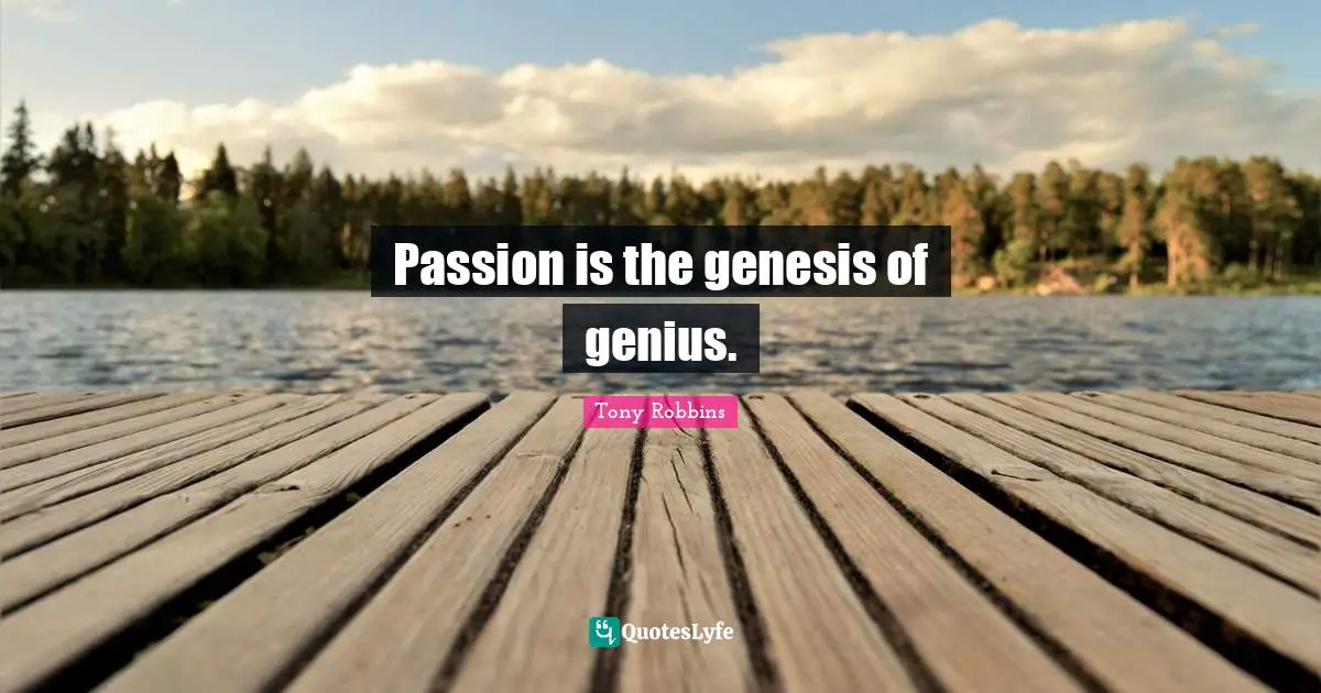 Genesis Quotes: "Passion is the genesis of genius."