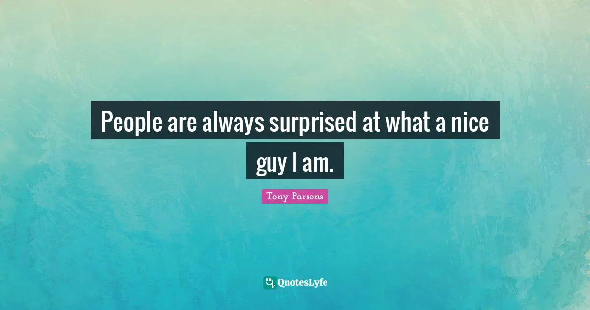 Tony Parsons Quotes: "People are always surprised at what a nice guy I am."
