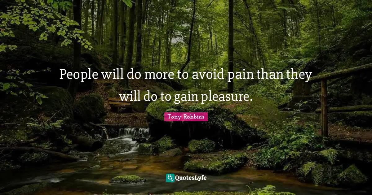 People will do more to avoid pain than they will do to gain pleasure.