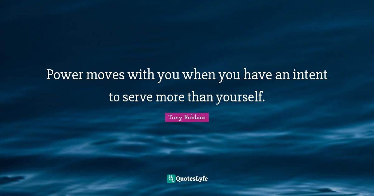 Power moves with you when you have an intent to serve more than yourself.