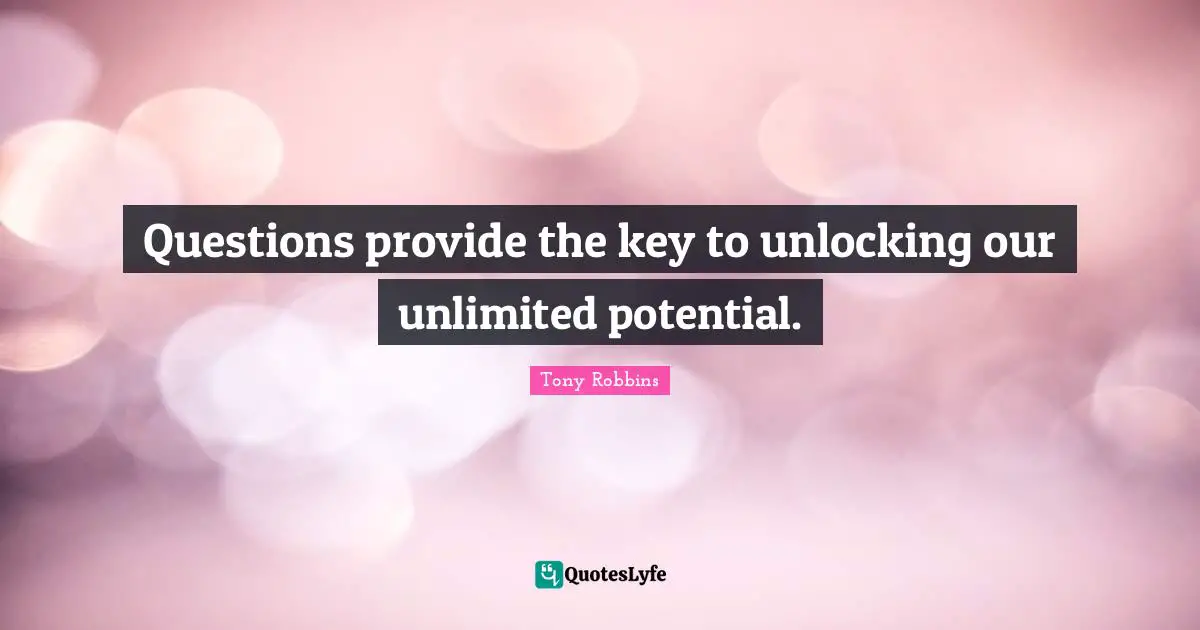 Unlimited Potential Quotes: "Questions provide the key to unlocking our unlimited potential."