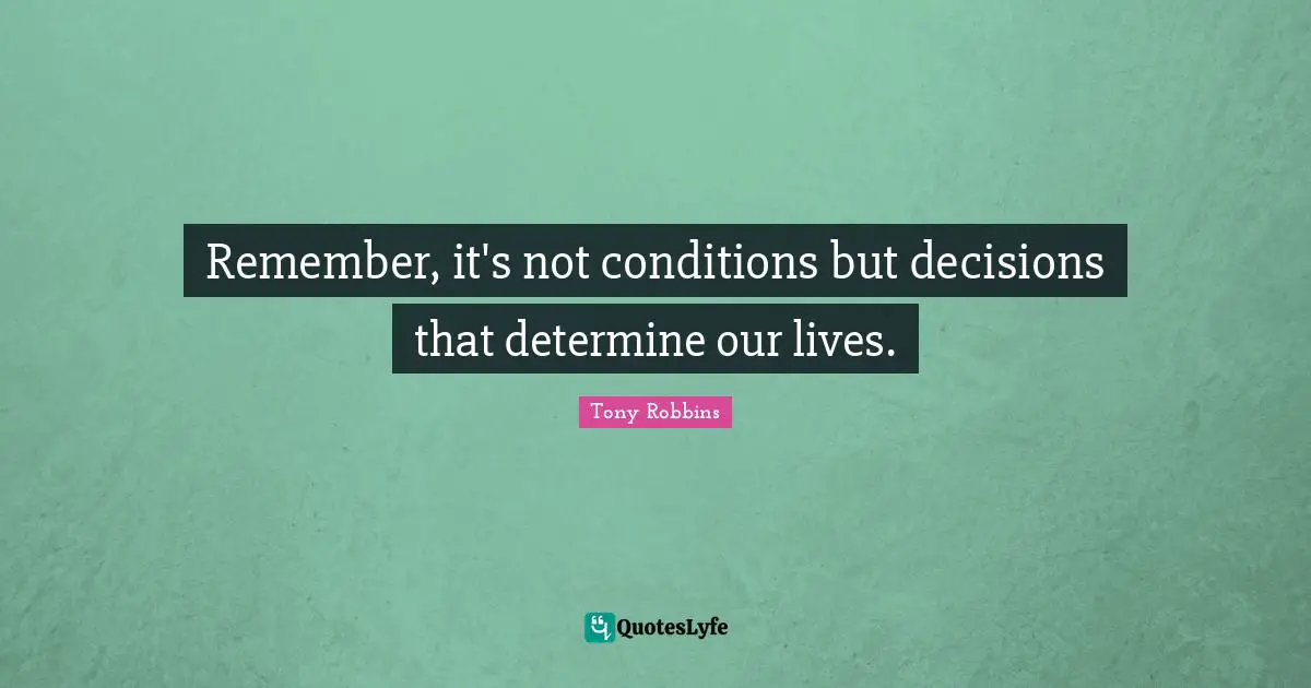 Decision Inspirational Quotes: "Remember, it's not conditions but decisions that determine our lives."