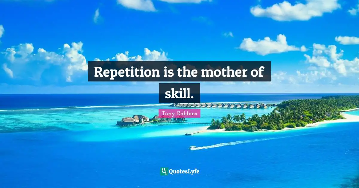 Tony Robbins Quotes: "Repetition is the mother of skill."