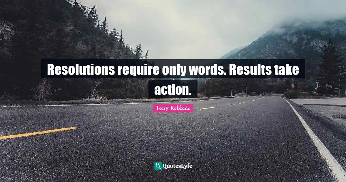 Resolutions require only words. Results take action.
