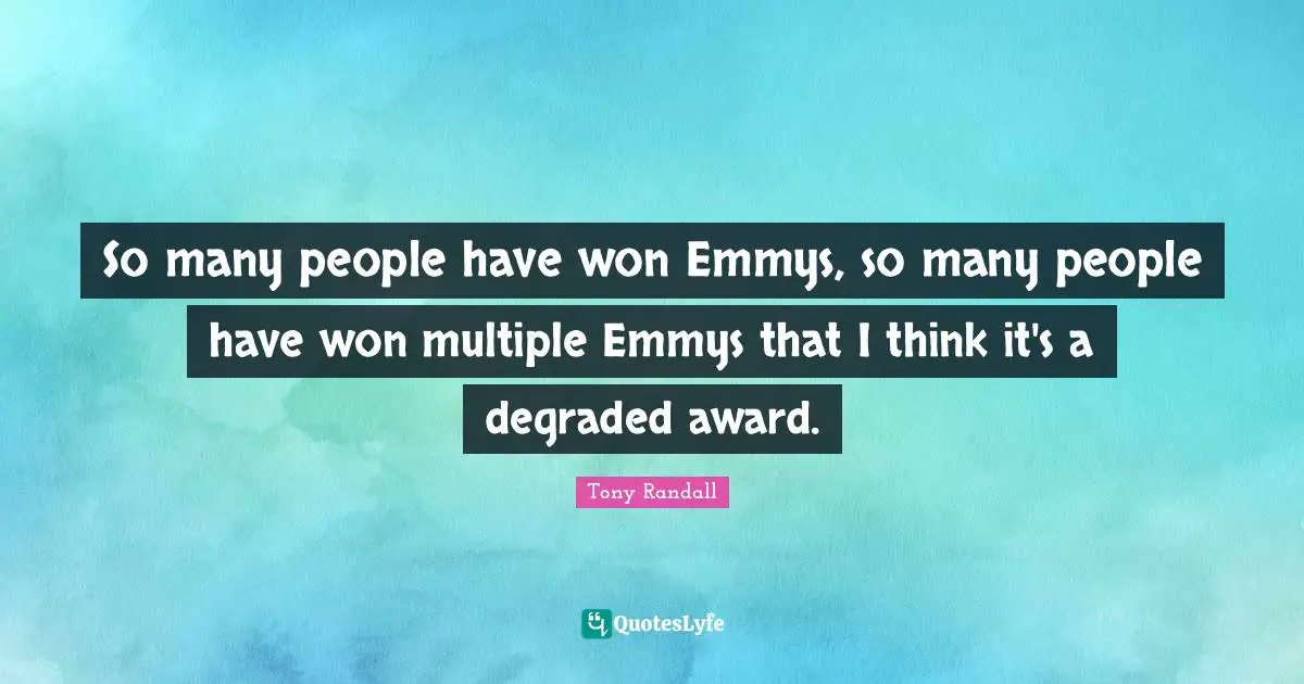 Tony Randall Quotes: "So many people have won Emmys, so many people have won multiple Emmys that I think it's a degraded award."