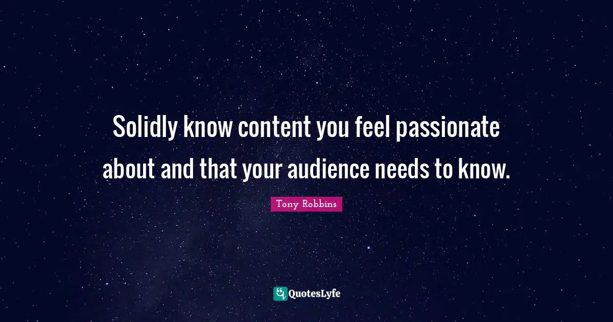 Solidly know content you feel passionate about and that your audience needs to know.