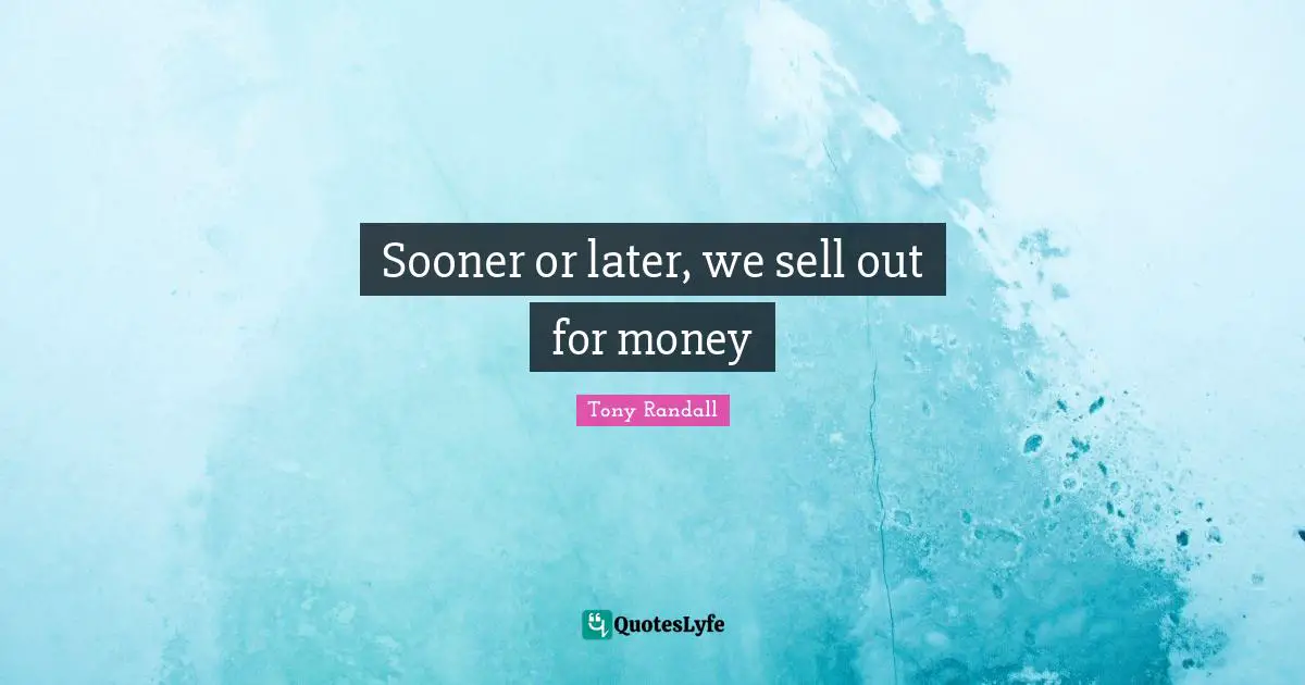Tony Randall Quotes: "Sooner or later, we sell out for money"