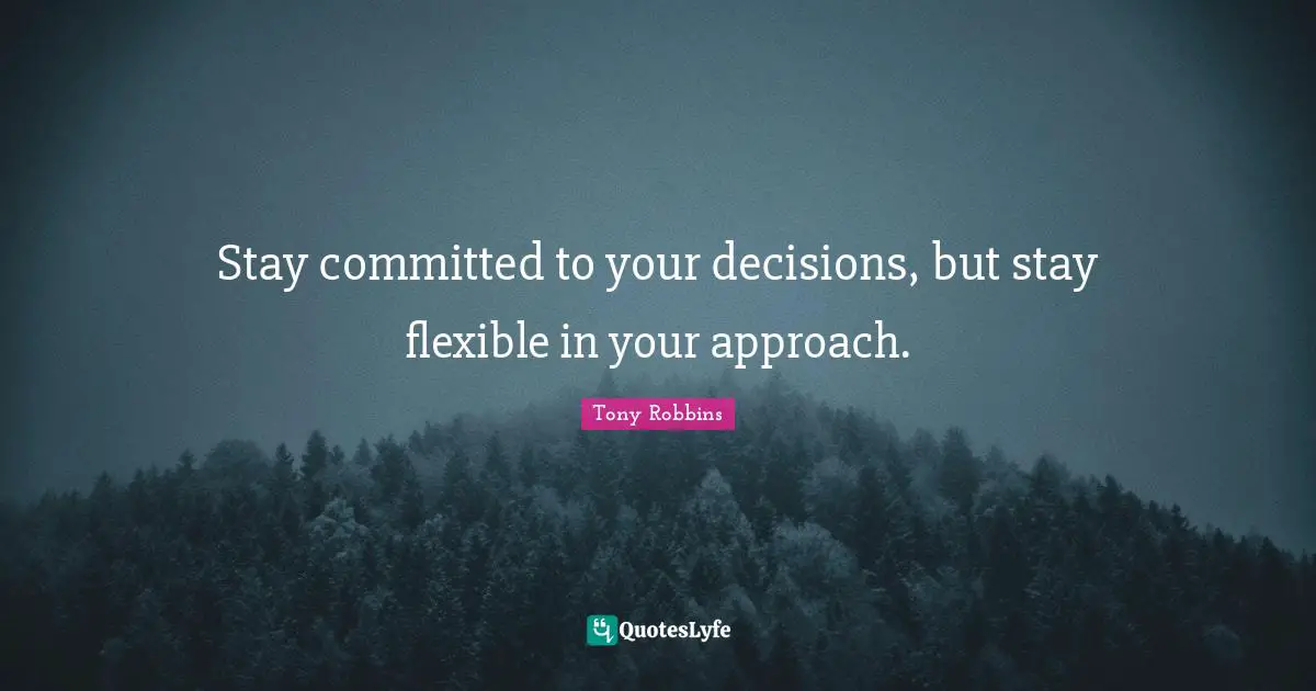 Tony Robbins Quotes: Stay committed to your decisions, but stay flexible in your approach.