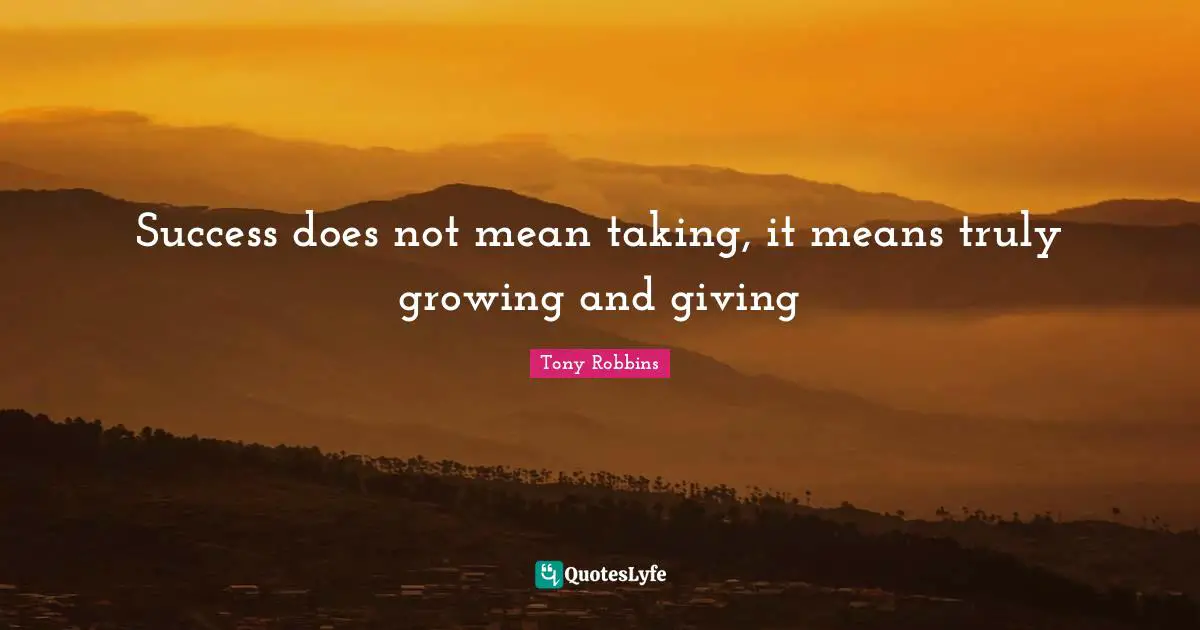 Success does not mean taking, it means truly growing and giving