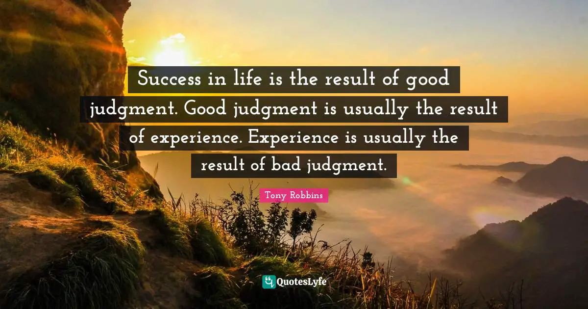 Success In Life Quotes: "Success in life is the result of good judgment. Good judgment is usually the result of experience. Experience is usually the result of bad judgment."